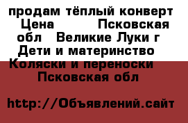 продам тёплый конверт › Цена ­ 500 - Псковская обл., Великие Луки г. Дети и материнство » Коляски и переноски   . Псковская обл.